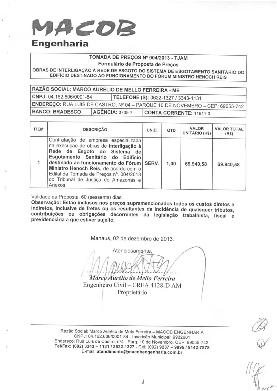 606/0001-84 TELEFONE (S): 3622-1 327 / 3343-11 31 ENDEREÇO: RUA LUÍS DE CASTRO, N 04 - PARQUE 10 DE NOVEMBRO - CEP BANCO: BRADESCO AGÊNCIA: 3739-7 CONTA CORRENTE: 11911-3 69055-742 ITEM DESCRIÇÃO