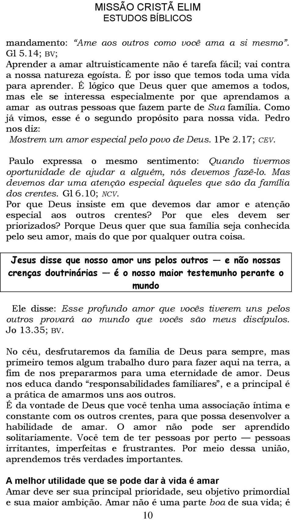 É lógico que Deus quer que amemos a todos, mas ele se interessa especialmente por que aprendamos a amar as outras pessoas que fazem parte de Sua família.