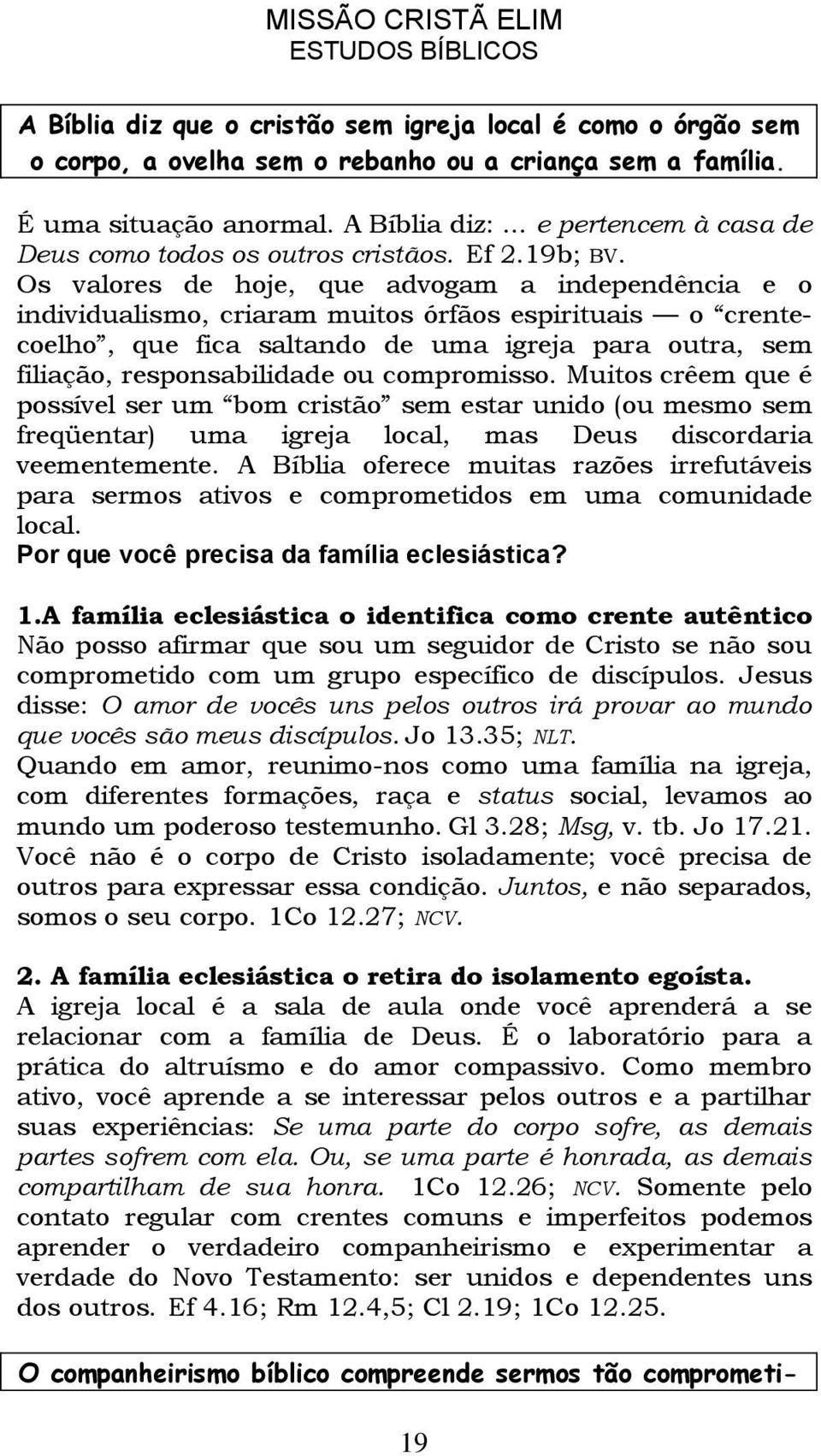 Os valores de hoje, que advogam a independência e o individualismo, criaram muitos órfãos espirituais o crentecoelho, que fica saltando de uma igreja para outra, sem filiação, responsabilidade ou