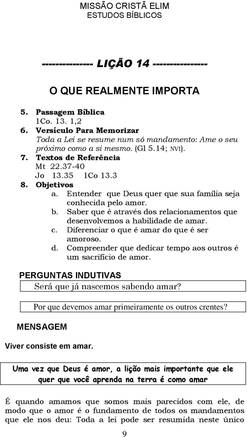 Entender que Deus quer que sua família seja conhecida pelo amor. b. Saber que é através dos relacionamentos que desenvolvemos a habilidade de amar. c. Diferenciar o que é amar do que é ser amoroso. d. Compreender que dedicar tempo aos outros é um sacrifício de amor.