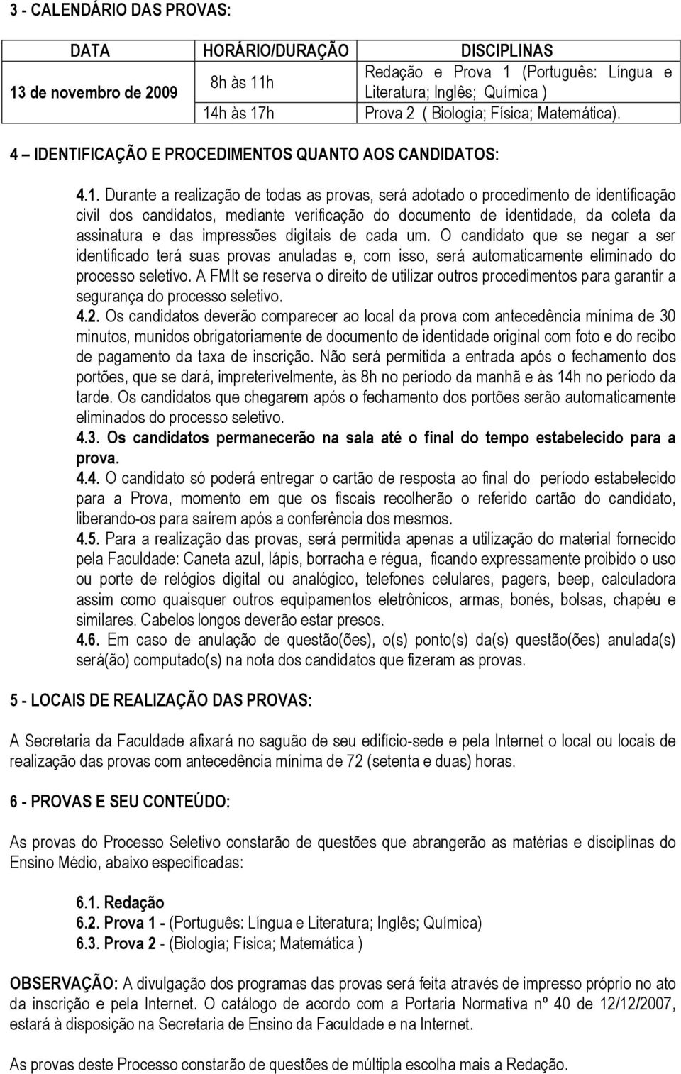 Durante a realização de todas as provas, será adotado o procedimento de identificação civil dos candidatos, mediante verificação do documento de identidade, da coleta da assinatura e das impressões