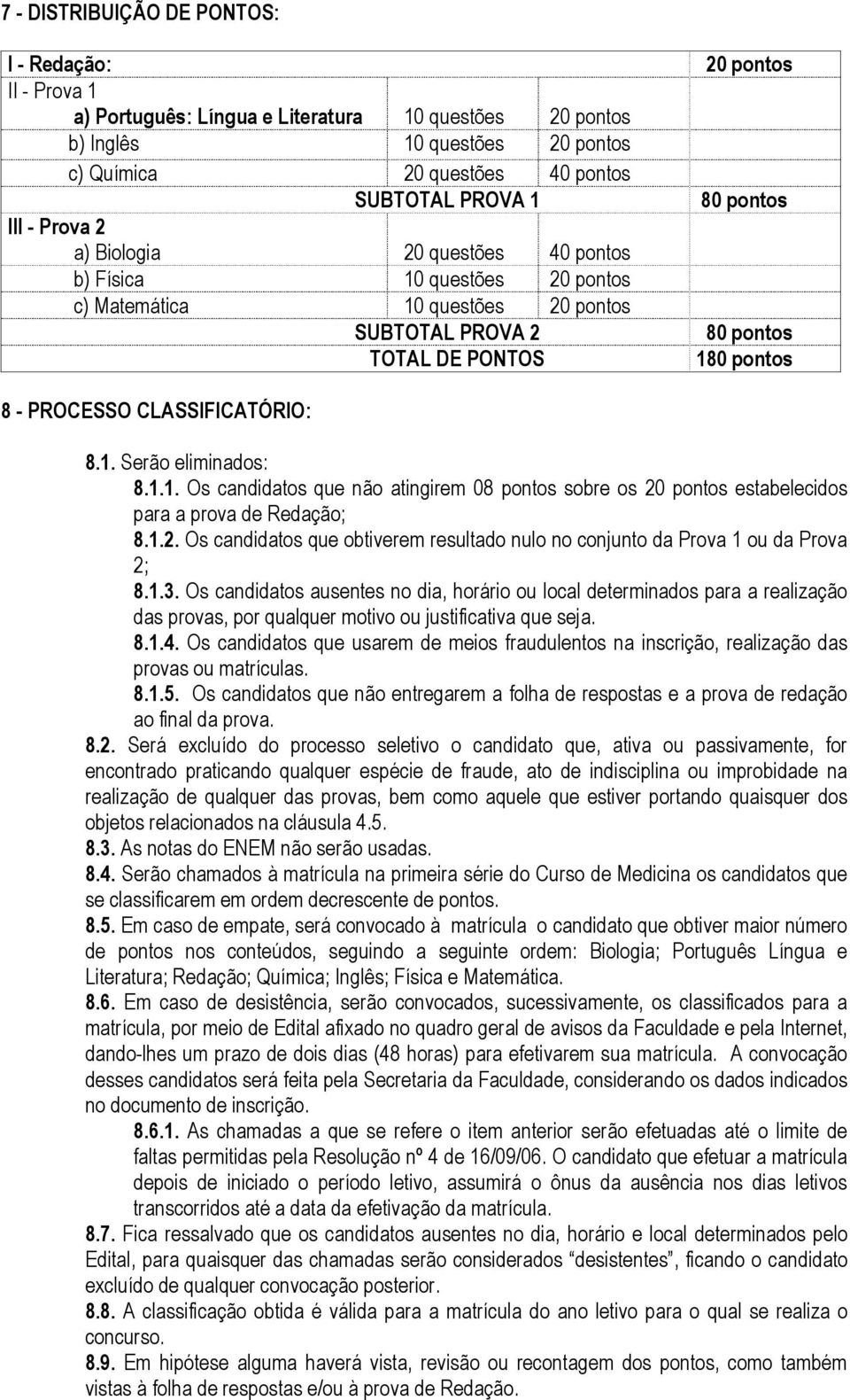 CLASSIFICATÓRIO: 8.1. Serão eliminados: 8.1.1. Os candidatos que não atingirem 08 pontos sobre os 20 pontos estabelecidos para a prova de Redação; 8.1.2. Os candidatos que obtiverem resultado nulo no conjunto da Prova 1 ou da Prova 2; 8.