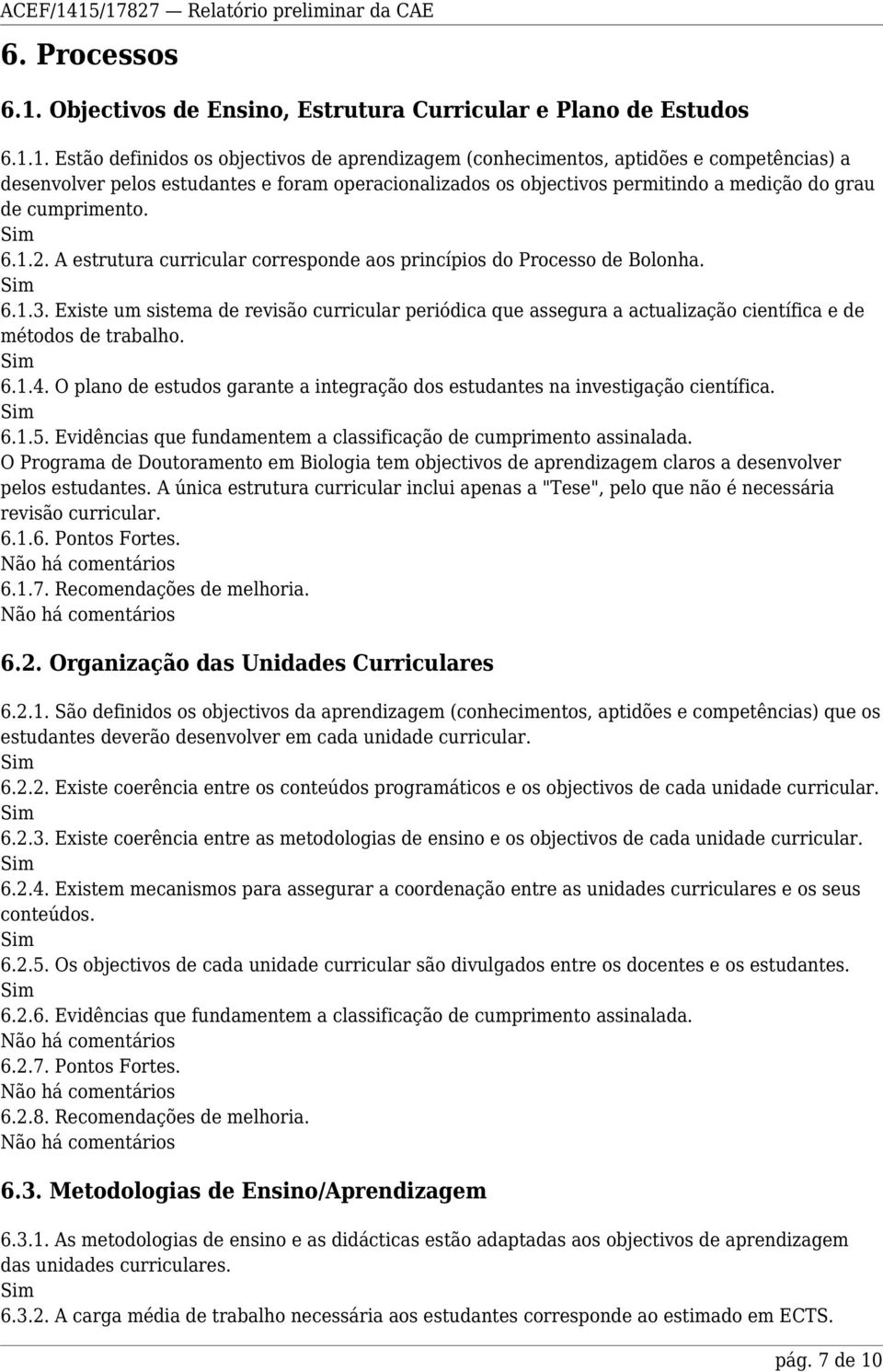 1. Estão definidos os objectivos de aprendizagem (conhecimentos, aptidões e competências) a desenvolver pelos estudantes e foram operacionalizados os objectivos permitindo a medição do grau de