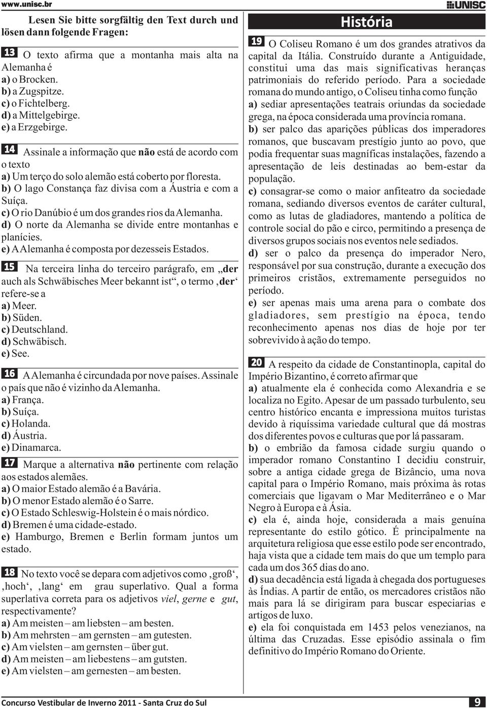 c) O rio Danúbio é um dos grandes rios daalemanha. d) O norte da Alemanha se divide entre montanhas e planícies. e) AAlemanha é composta por dezesseis Estados.