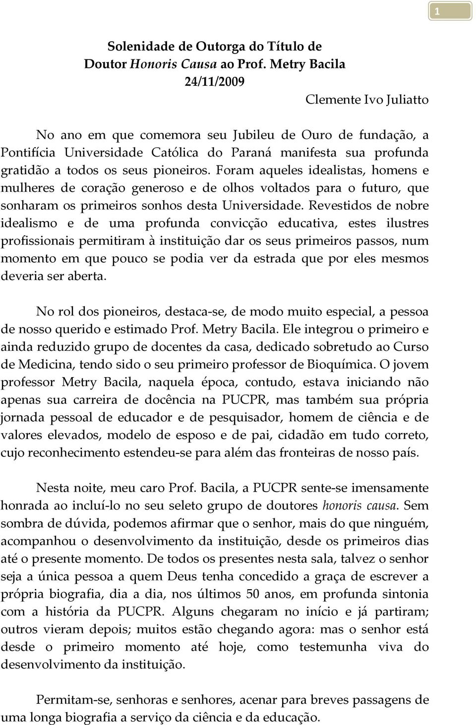 pioneiros. Foram aqueles idealistas, homens e mulheres de coração generoso e de olhos voltados para o futuro, que sonharam os primeiros sonhos desta Universidade.