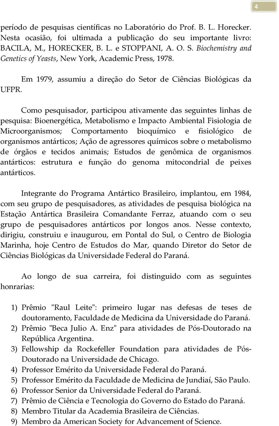 Como pesquisador, participou ativamente das seguintes linhas de pesquisa: Bioenergética, Metabolismo e Impacto Ambiental Fisiologia de Microorganismos; Comportamento bioquímico e fisiológico de