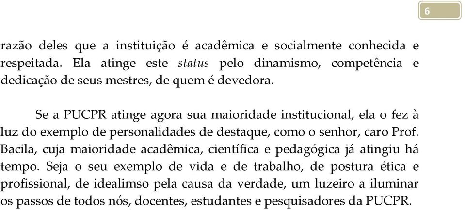 Se a PUCPR atinge agora sua maioridade institucional, ela o fez à luz do exemplo de personalidades de destaque, como o senhor, caro Prof.