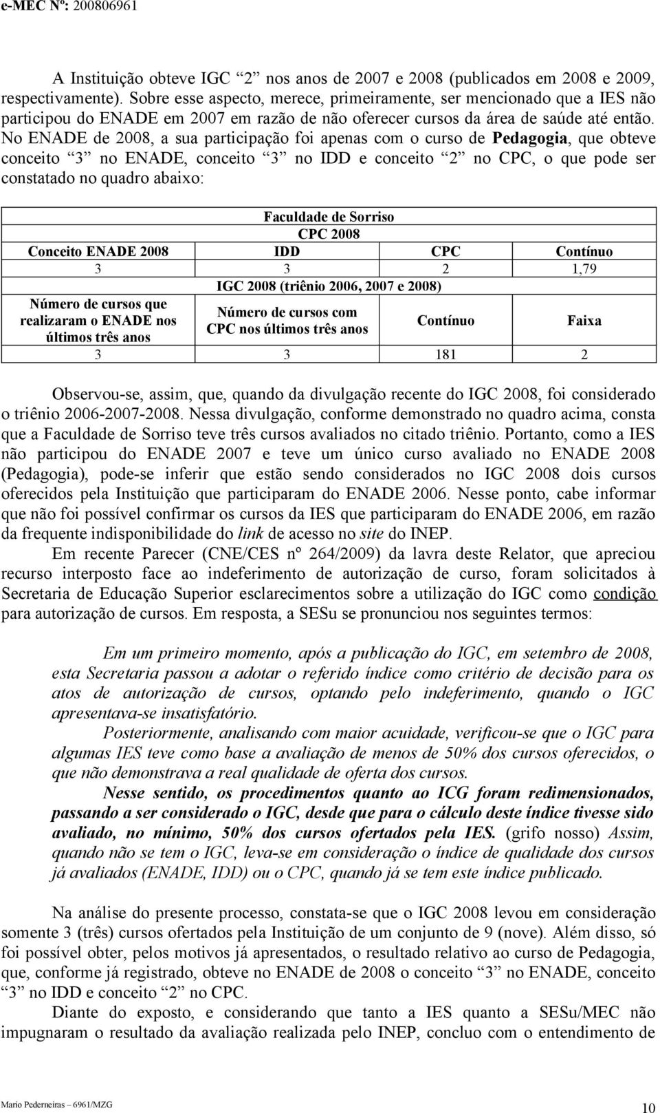 No ENADE de 2008, a sua participação foi apenas com o curso de Pedagogia, que obteve conceito 3 no ENADE, conceito 3 no IDD e conceito 2 no CPC, o que pode ser constatado no quadro abaixo: Faculdade