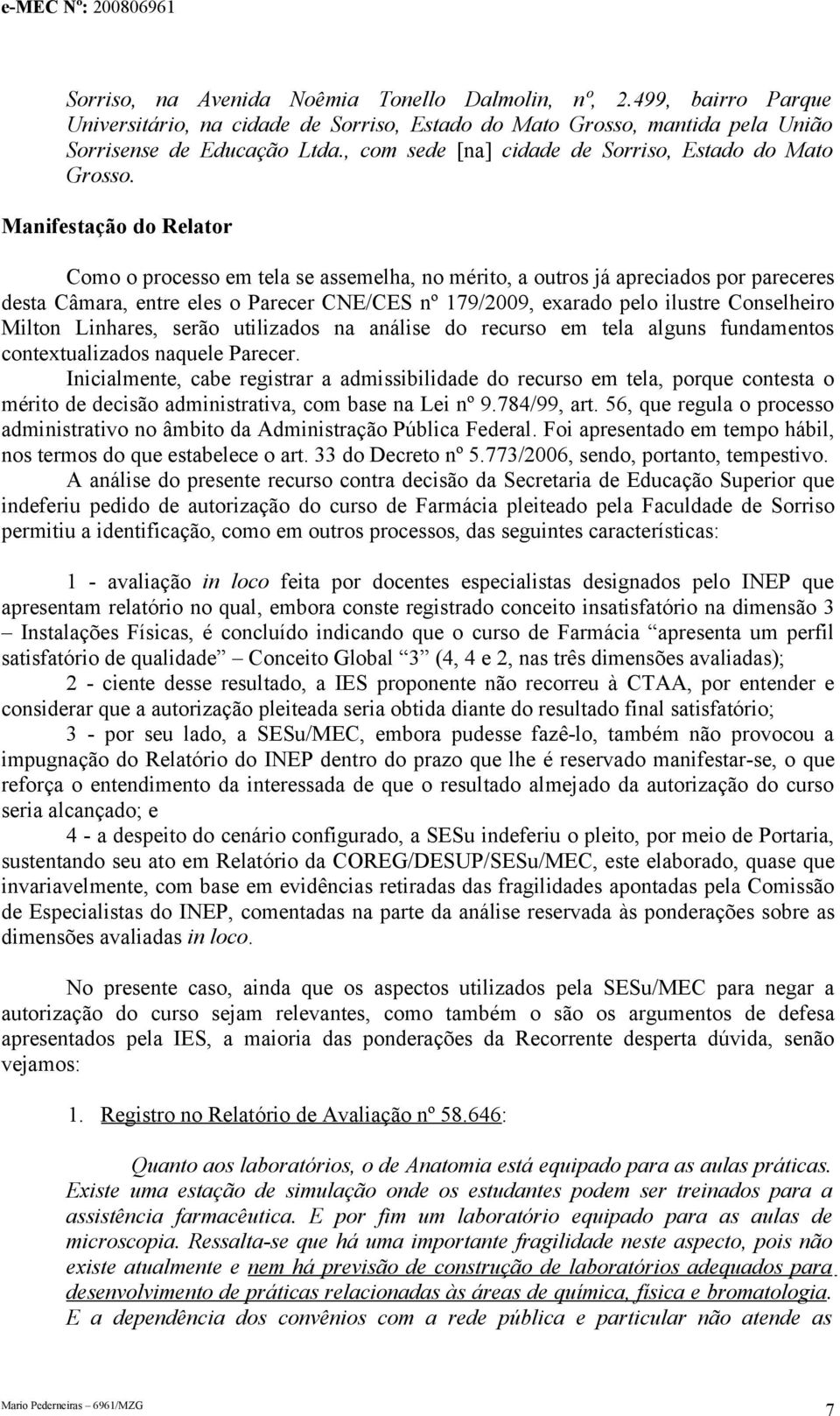 Manifestação do Relator Como o processo em tela se assemelha, no mérito, a outros já apreciados por pareceres desta Câmara, entre eles o Parecer CNE/CES nº 179/2009, exarado pelo ilustre Conselheiro