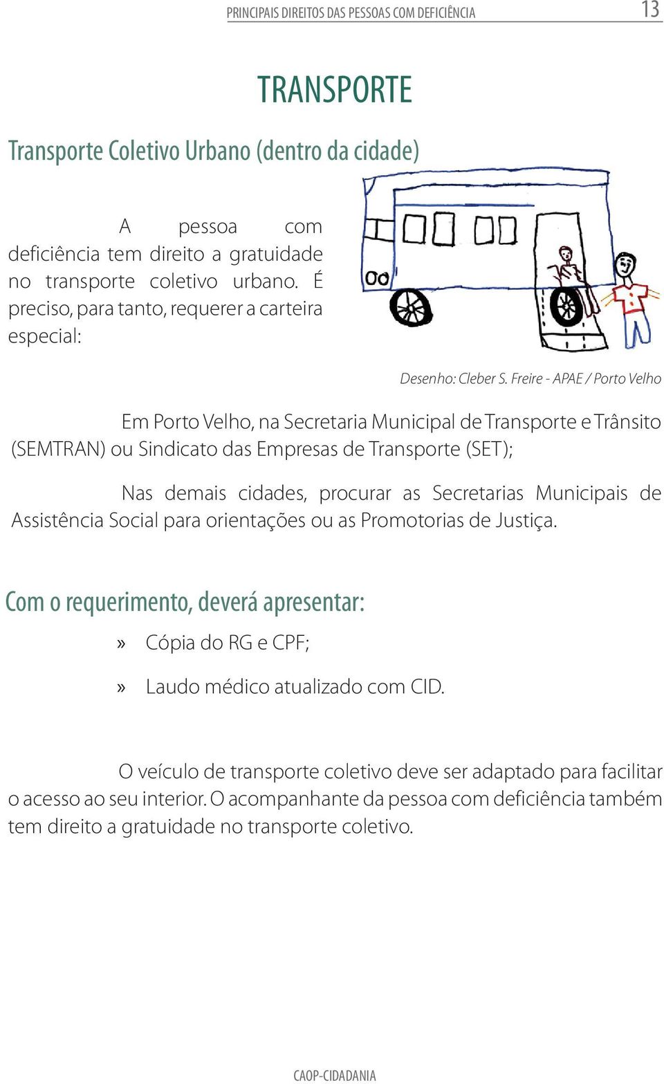 É preciso, para tanto, requerer a carteira especial: Em Porto Velho, na Secretaria Municipal de Transporte Desenho: e Trânsito Cleber (SEMTRAN) S.