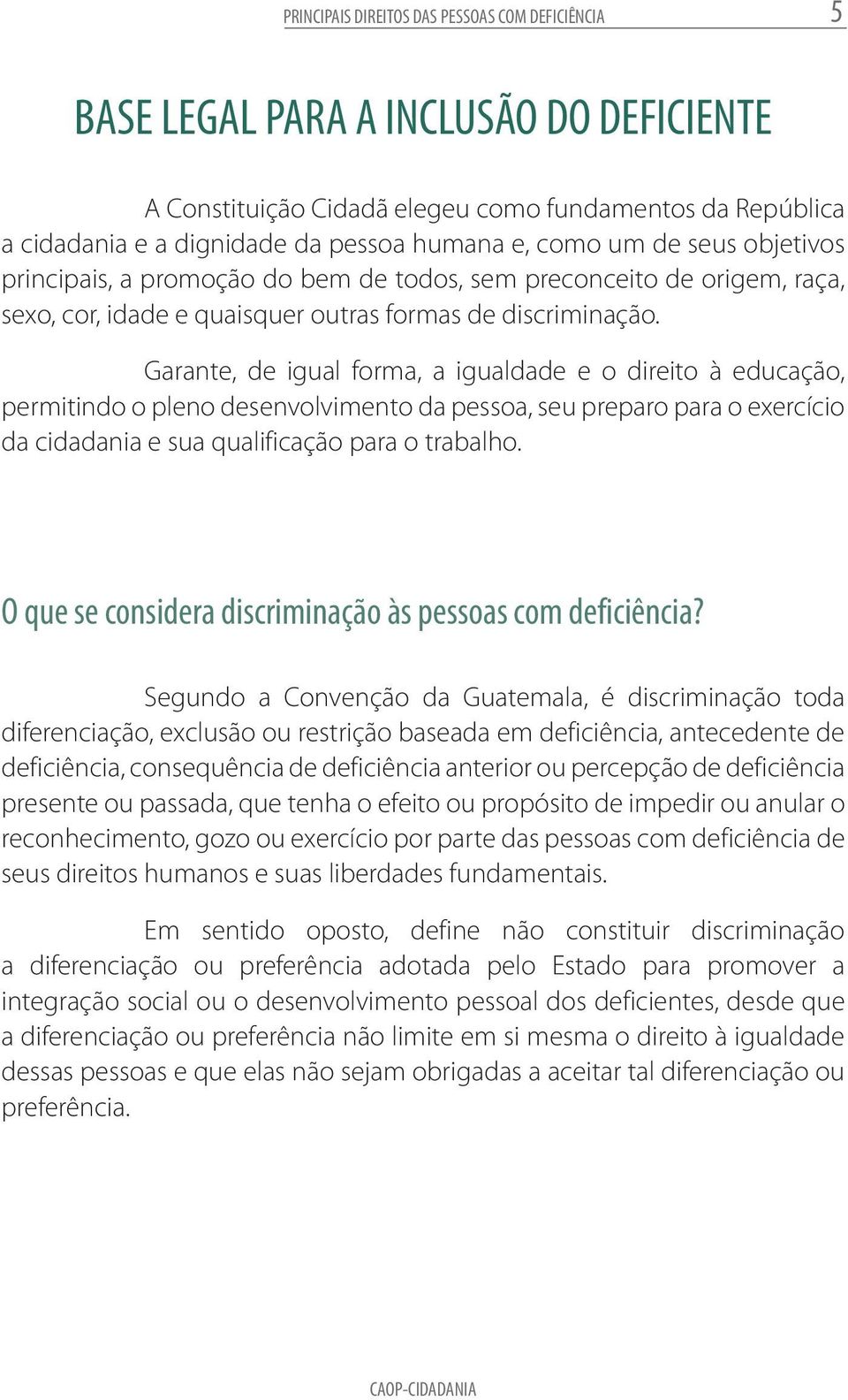 Garante, de igual forma, a igualdade e o direito à educação, permitindo o pleno desenvolvimento da pessoa, seu preparo para o exercício da cidadania e sua qualificação para o trabalho.