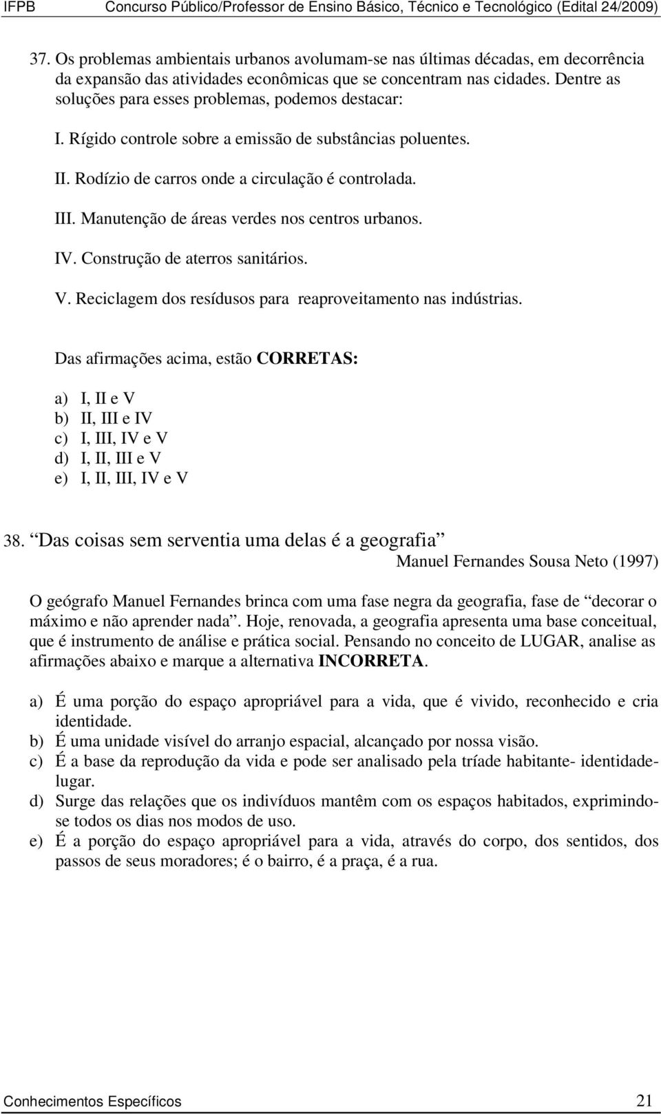 Dentre as soluções para esses problemas, podemos destacar: I. Rígido controle sobre a emissão de substâncias poluentes. II. Rodízio de carros onde a circulação é controlada. III.