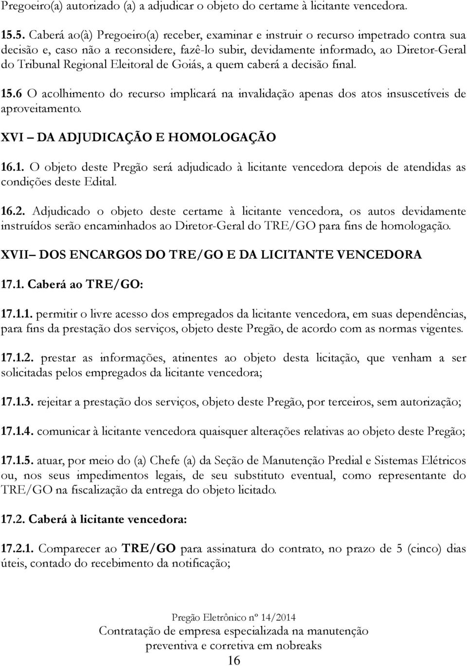 Eleitoral de Goiás, a quem caberá a decisão final. 15.6 O acolhimento do recurso implicará na invalidação apenas dos atos insuscetíveis de aproveitamento. XVI DA ADJUDICAÇÃO E HOMOLOGAÇÃO 16.1. O objeto deste Pregão será adjudicado à licitante vencedora depois de atendidas as condições deste Edital.