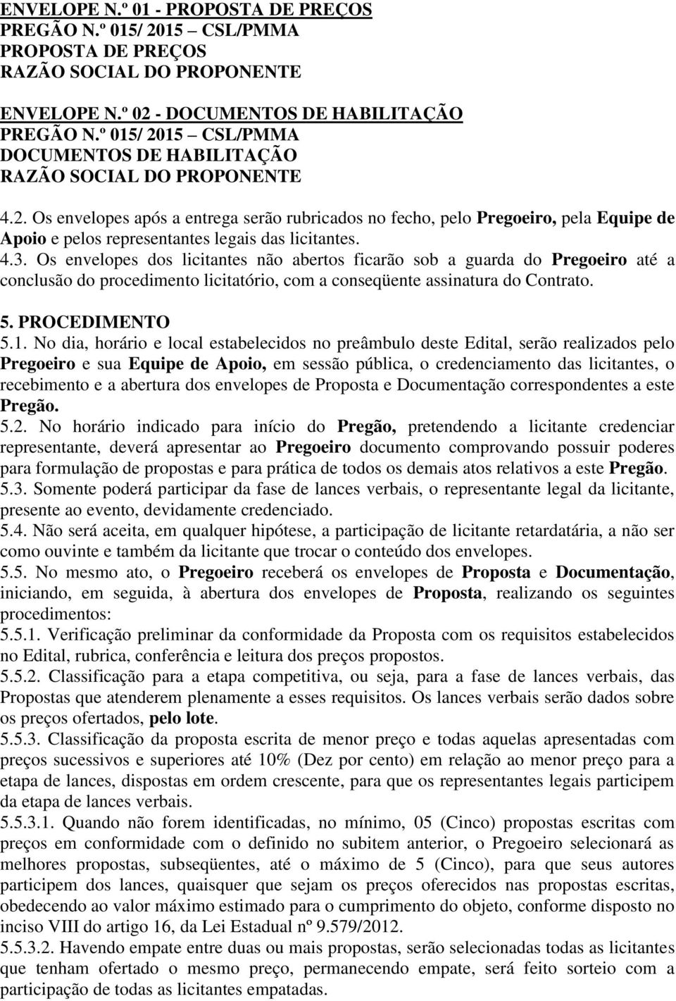 4.3. Os envelopes dos licitantes não abertos ficarão sob a guarda do Pregoeiro até a conclusão do procedimento licitatório, com a conseqüente assinatura do Contrato. 5. PROCEDIMENTO 5.1.