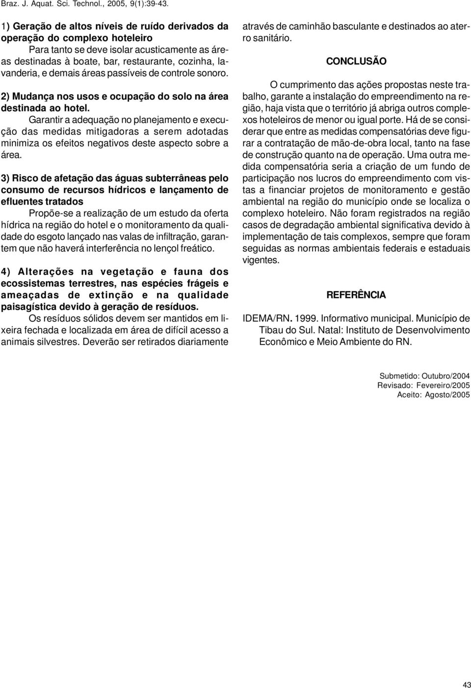 Garantir a adequação no planejamento e execução das medidas mitigadoras a serem adotadas minimiza os efeitos negativos deste aspecto sobre a área.