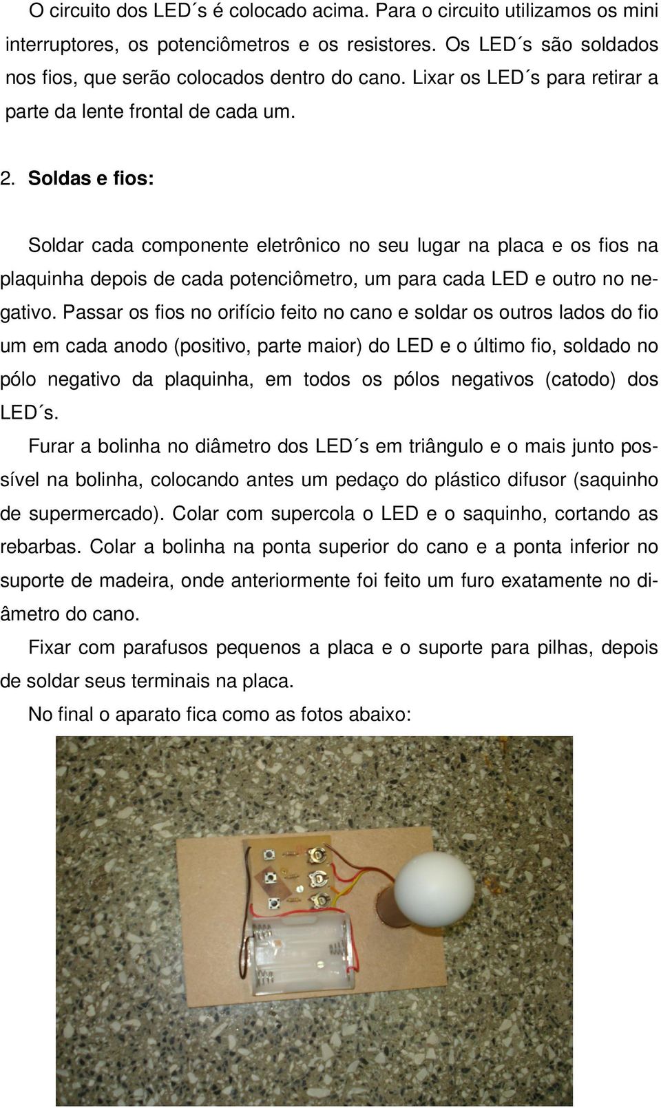 Soldas e fios: Soldar cada componente eletrônico no seu lugar na placa e os fios na plaquinha depois de cada potenciômetro, um para cada LED e outro no negativo.