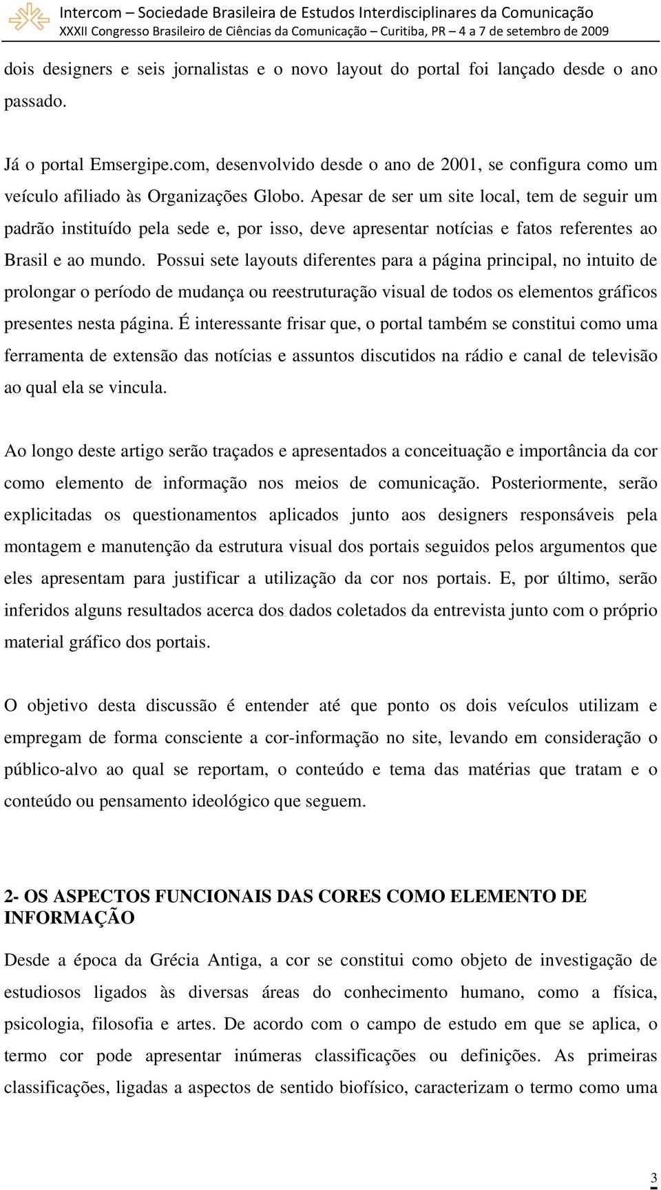 Apesar de ser um site local, tem de seguir um padrão instituído pela sede e, por isso, deve apresentar notícias e fatos referentes ao Brasil e ao mundo.