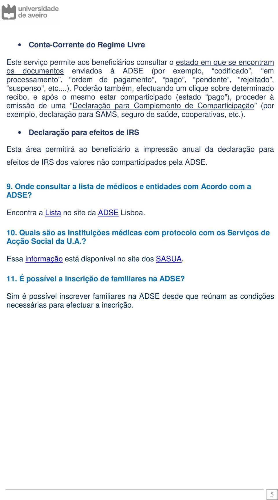 Poderão também, efectuando um clique sobre determinado recibo, e após o mesmo estar comparticipado (estado pago ), proceder à emissão de uma Declaração para Complemento de Comparticipação (por