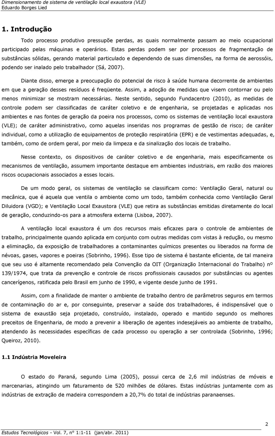 (Sá, 2007). Diante disso, emerge a preocupação do potencial de risco à saúde humana decorrente de ambientes em que a geração desses resíduos é freqüente.