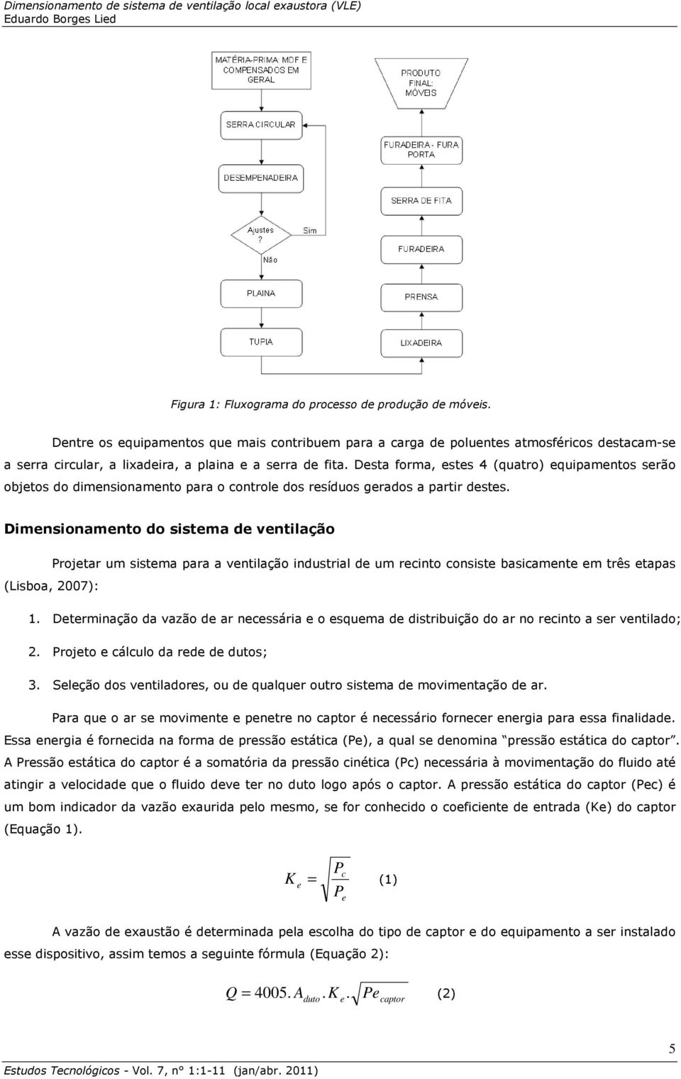 Desta forma, estes 4 (quatro) equipamentos serão objetos do dimensionamento para o controle dos resíduos gerados a partir destes.