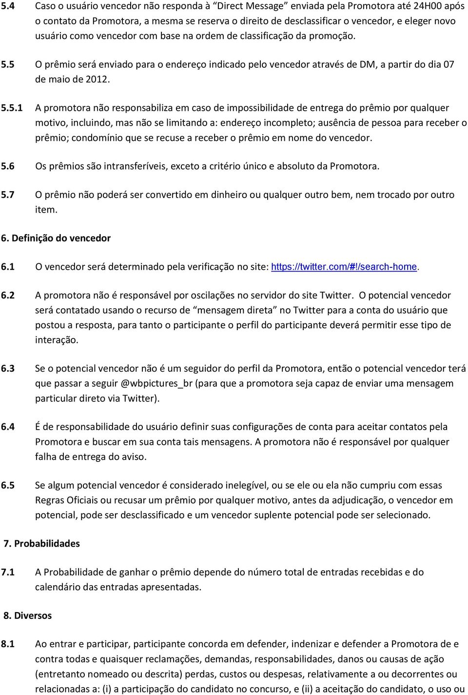 5 O prêmio será enviado para o endereço indicado pelo vencedor através de DM, a partir do dia 07 de maio de 2012. 5.5.1 A promotora não responsabiliza em caso de impossibilidade de entrega do prêmio