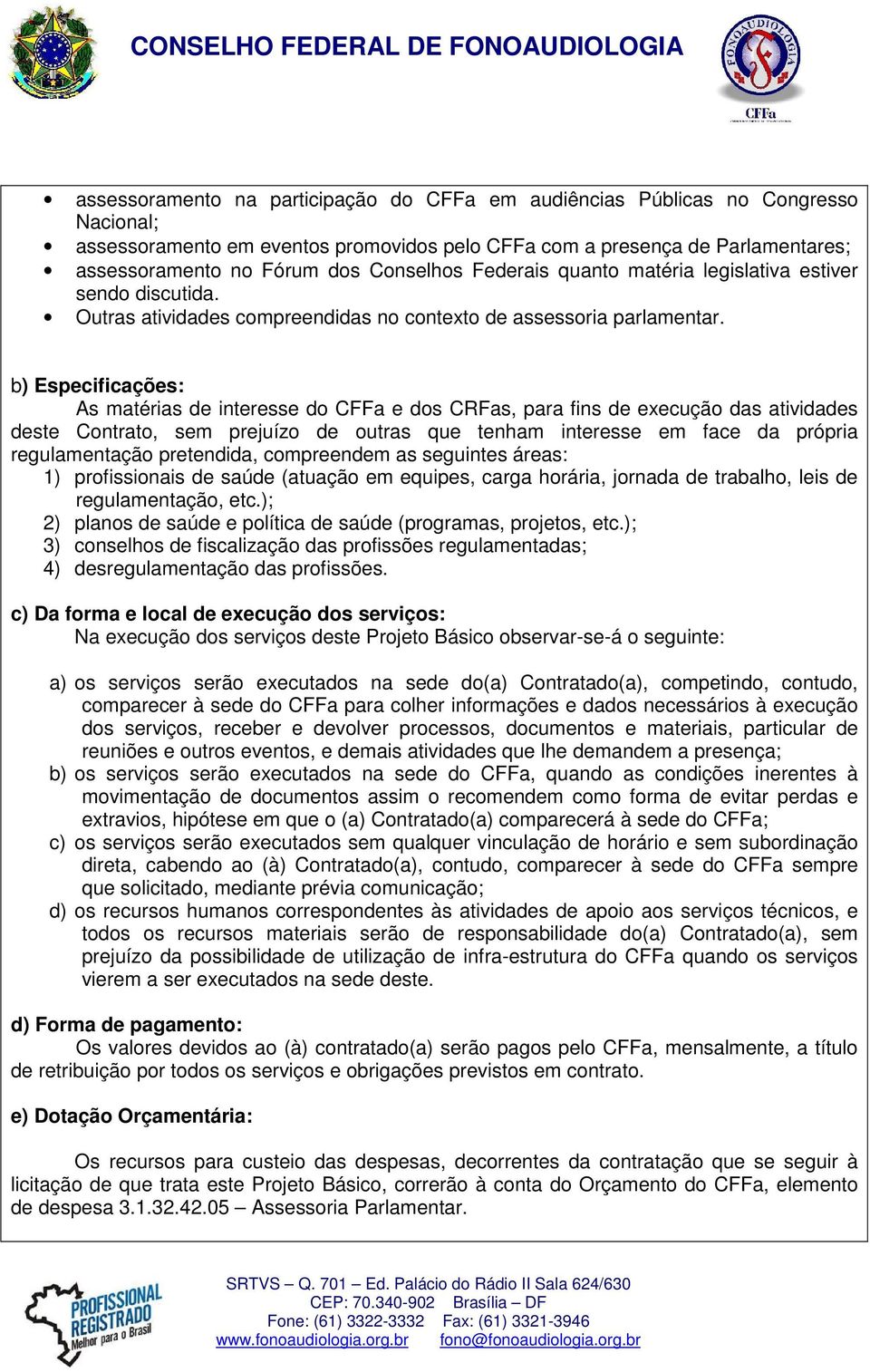 b) Especificações: As matérias de interesse do CFFa e dos CRFas, para fins de execução das atividades deste Contrato, sem prejuízo de outras que tenham interesse em face da própria regulamentação