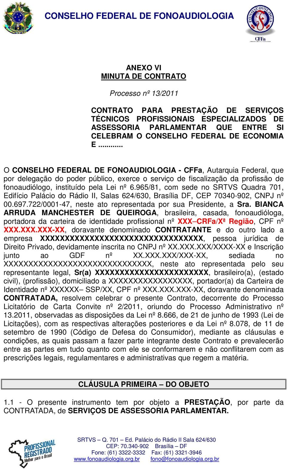 .. O CONSELHO FEDERAL DE FONOAUDIOLOGIA - CFFa, Autarquia Federal, que por delegação do poder público, exerce o serviço de fiscalização da profissão de fonoaudiólogo, instituído pela Lei nº 6.