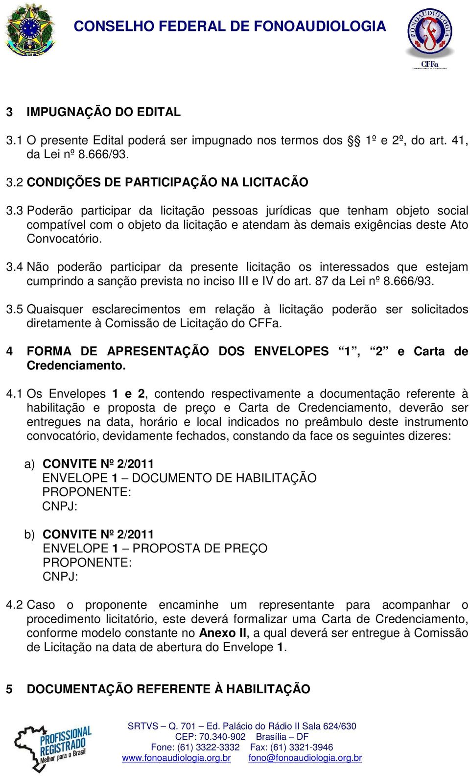 4 Não poderão participar da presente licitação os interessados que estejam cumprindo a sanção prevista no inciso III e IV do art. 87 da Lei nº 8.666/93. 3.