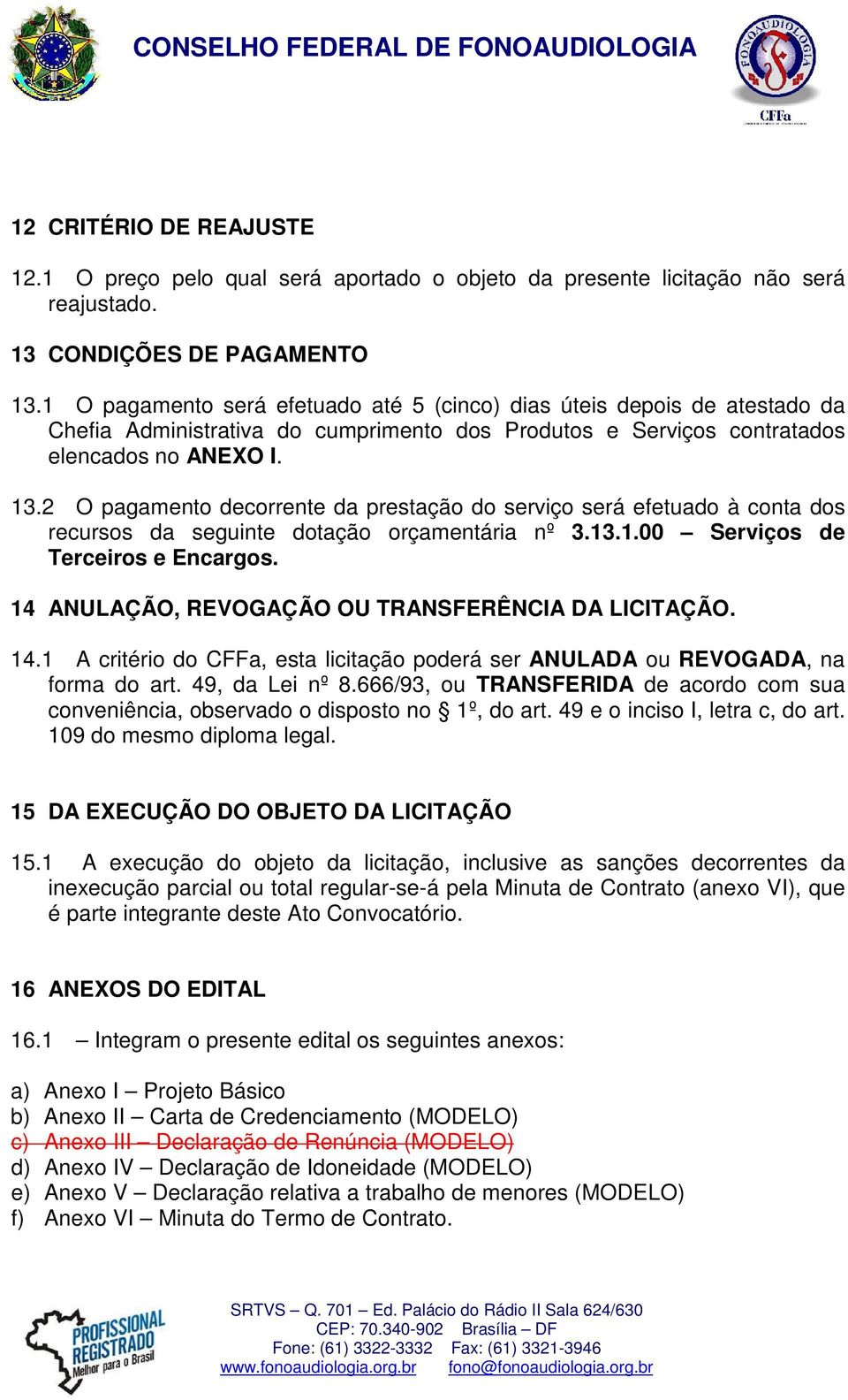 2 O pagamento decorrente da prestação do serviço será efetuado à conta dos recursos da seguinte dotação orçamentária nº 3.13.1.00 Serviços de Terceiros e Encargos.