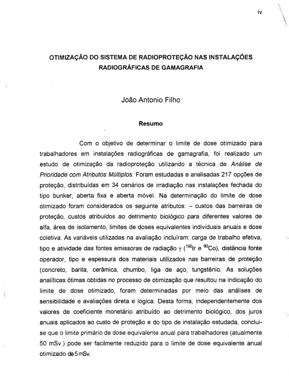 Foram estudadas e analisadas 217 opções de proteção, distribuídas em 34 cenários de irradiação nas instalações fechada do tipo bunker, aberta fixa e aberta móvel.