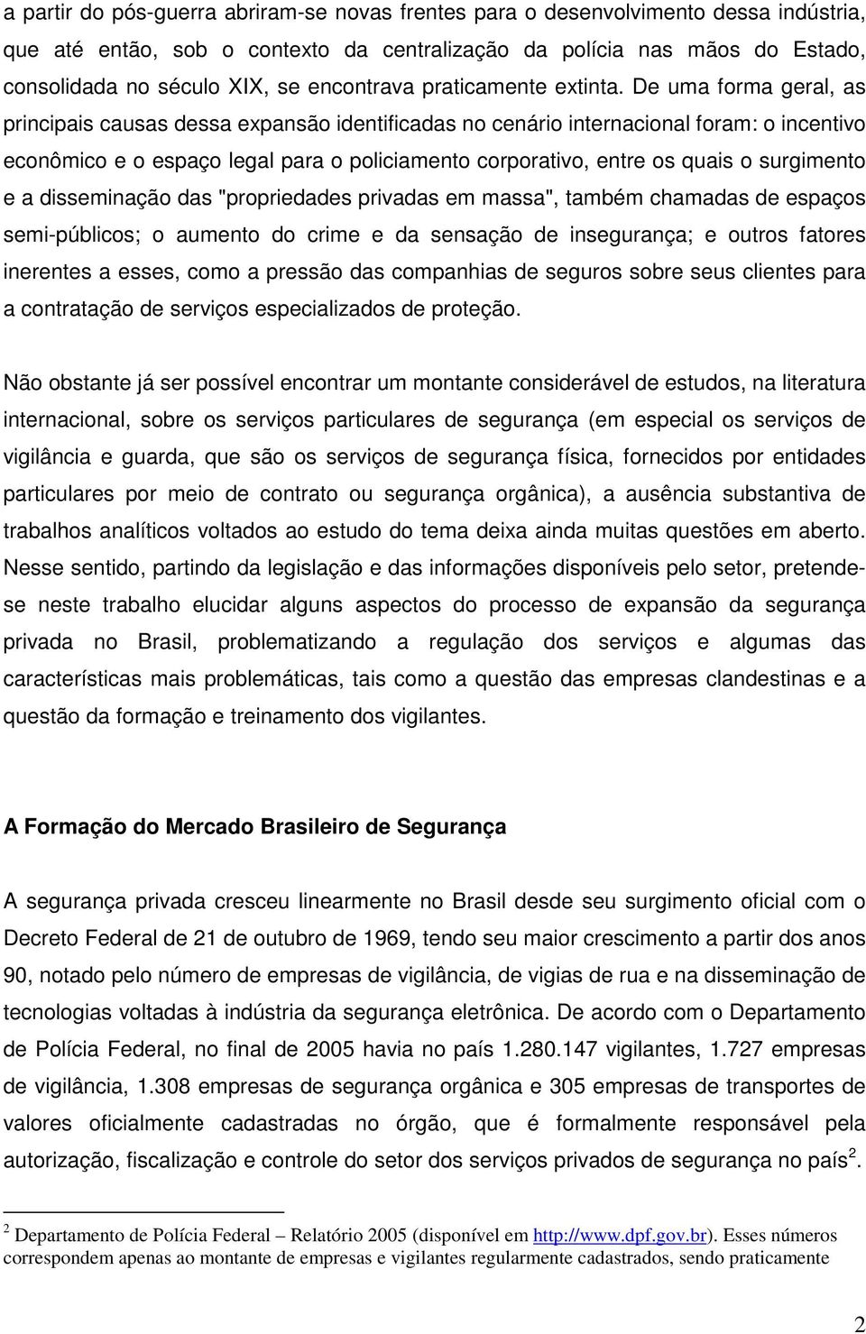 De uma forma geral, as principais causas dessa expansão identificadas no cenário internacional foram: o incentivo econômico e o espaço legal para o policiamento corporativo, entre os quais o