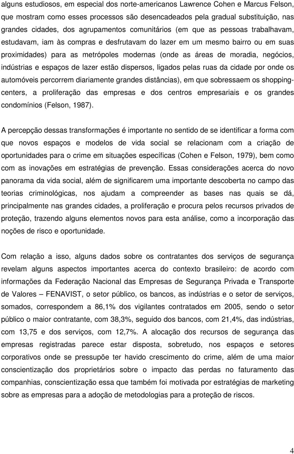 negócios, indústrias e espaços de lazer estão dispersos, ligados pelas ruas da cidade por onde os automóveis percorrem diariamente grandes distâncias), em que sobressaem os shoppingcenters, a