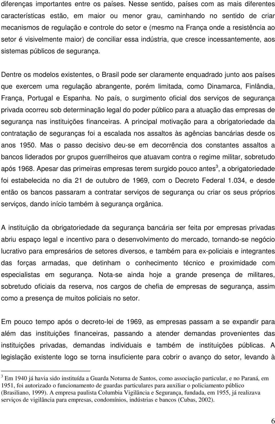 resistência ao setor é visivelmente maior) de conciliar essa indústria, que cresce incessantemente, aos sistemas públicos de segurança.