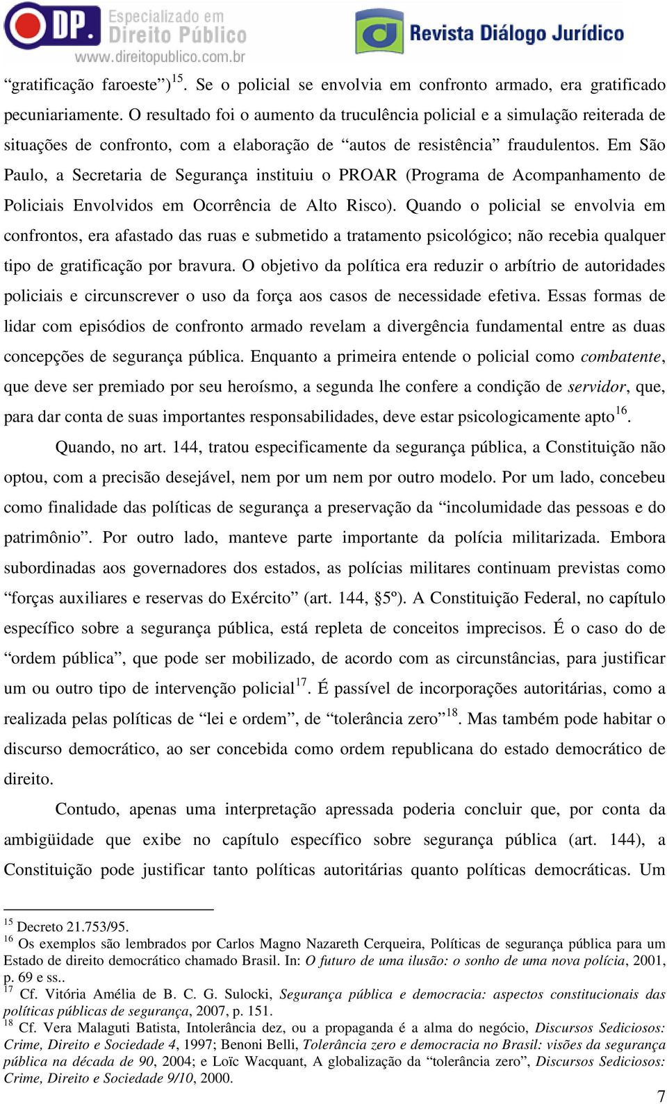 Em São Paulo, a Secretaria de Segurança instituiu o PROAR (Programa de Acompanhamento de Policiais Envolvidos em Ocorrência de Alto Risco).