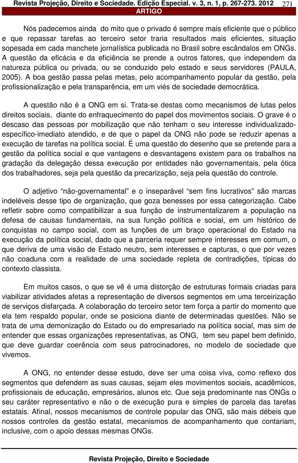 A questão da eficácia e da eficiência se prende a outros fatores, que independem da natureza pública ou privada, ou se conduzido pelo estado e seus servidores (PAULA, 2005).