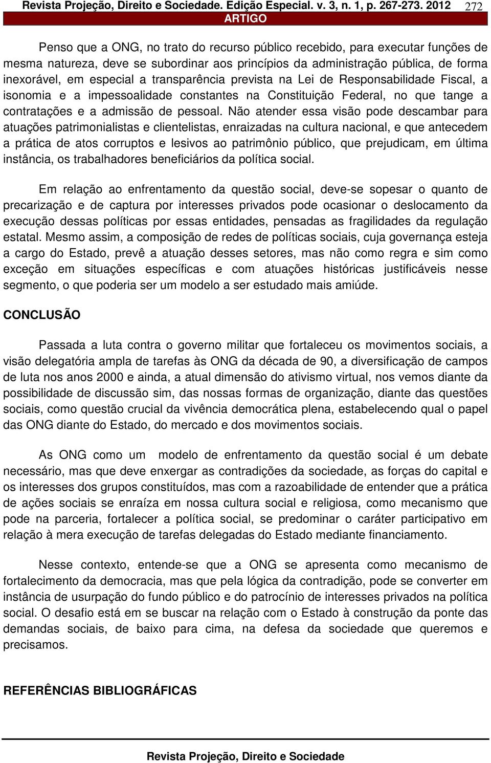 Não atender essa visão pode descambar para atuações patrimonialistas e clientelistas, enraizadas na cultura nacional, e que antecedem a prática de atos corruptos e lesivos ao patrimônio público, que