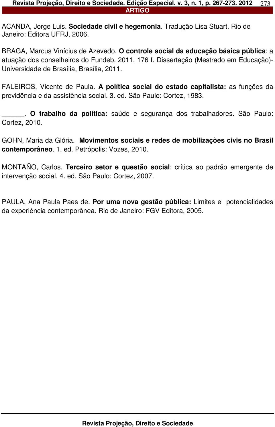 FALEIROS, Vicente de Paula. A política social do estado capitalista: as funções da previdência e da assistência social. 3. ed. São Paulo: Cortez, 1983.