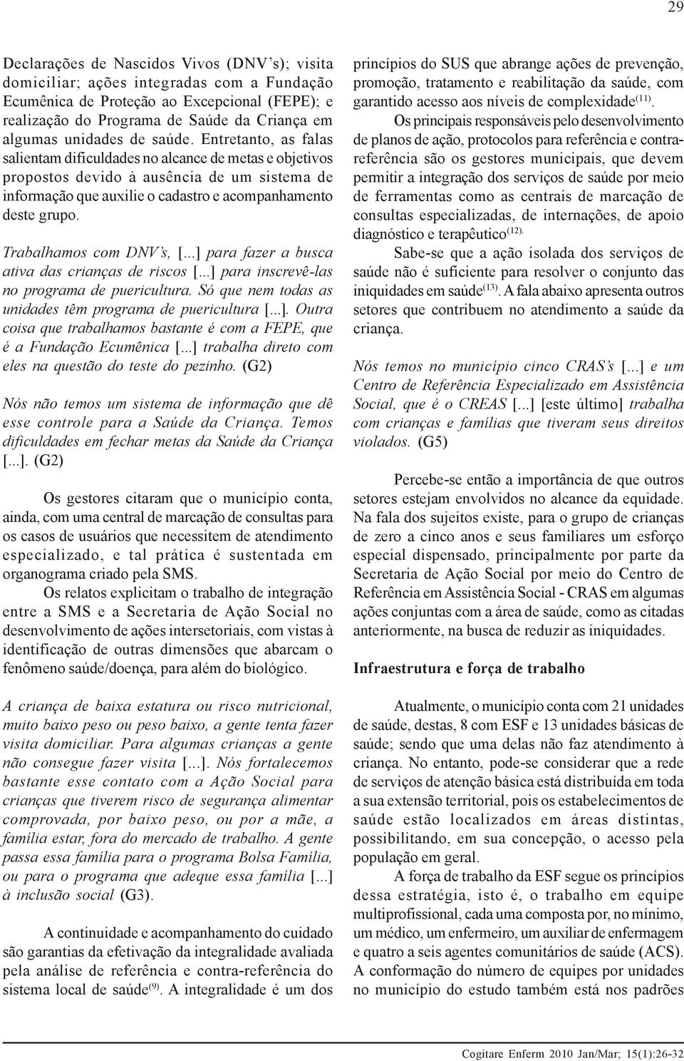 Entretanto, as falas salientam dificuldades no alcance de metas e objetivos propostos devido à ausência de um sistema de informação que auxilie o cadastro e acompanhamento deste grupo.