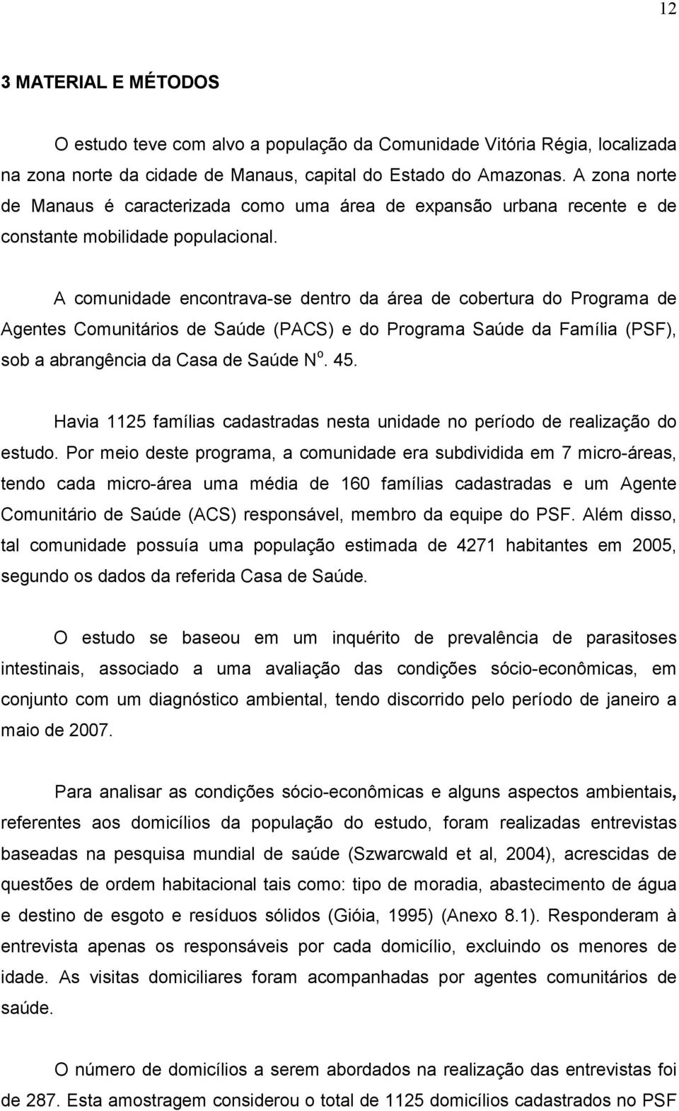 A comunidade encontrava-se dentro da área de cobertura do Programa de Agentes Comunitários de Saúde (PACS) e do Programa Saúde da Família (PSF), sob a abrangência da Casa de Saúde N o. 45.