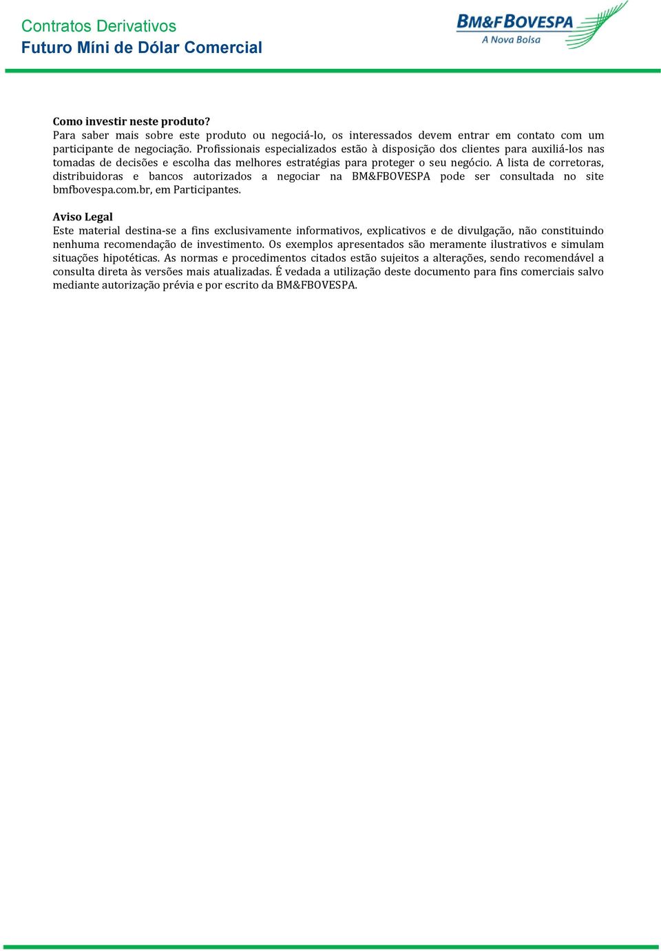 A lista de corretoras, distribuidoras e bancos autorizados a negociar na BM&FBOVESPA pode ser consultada no site bmfbovespa.com.br, em Participantes.