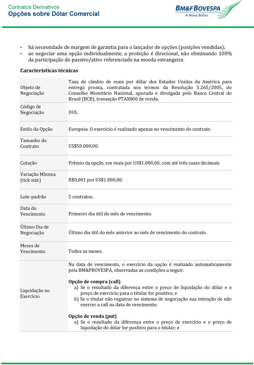 Características técnicas Objeto de Negociação Código de Negociação Taxa de câmbio de reais por dólar dos Estados Unidos da América para entrega pronta, contratada nos termos da Resolução 3.