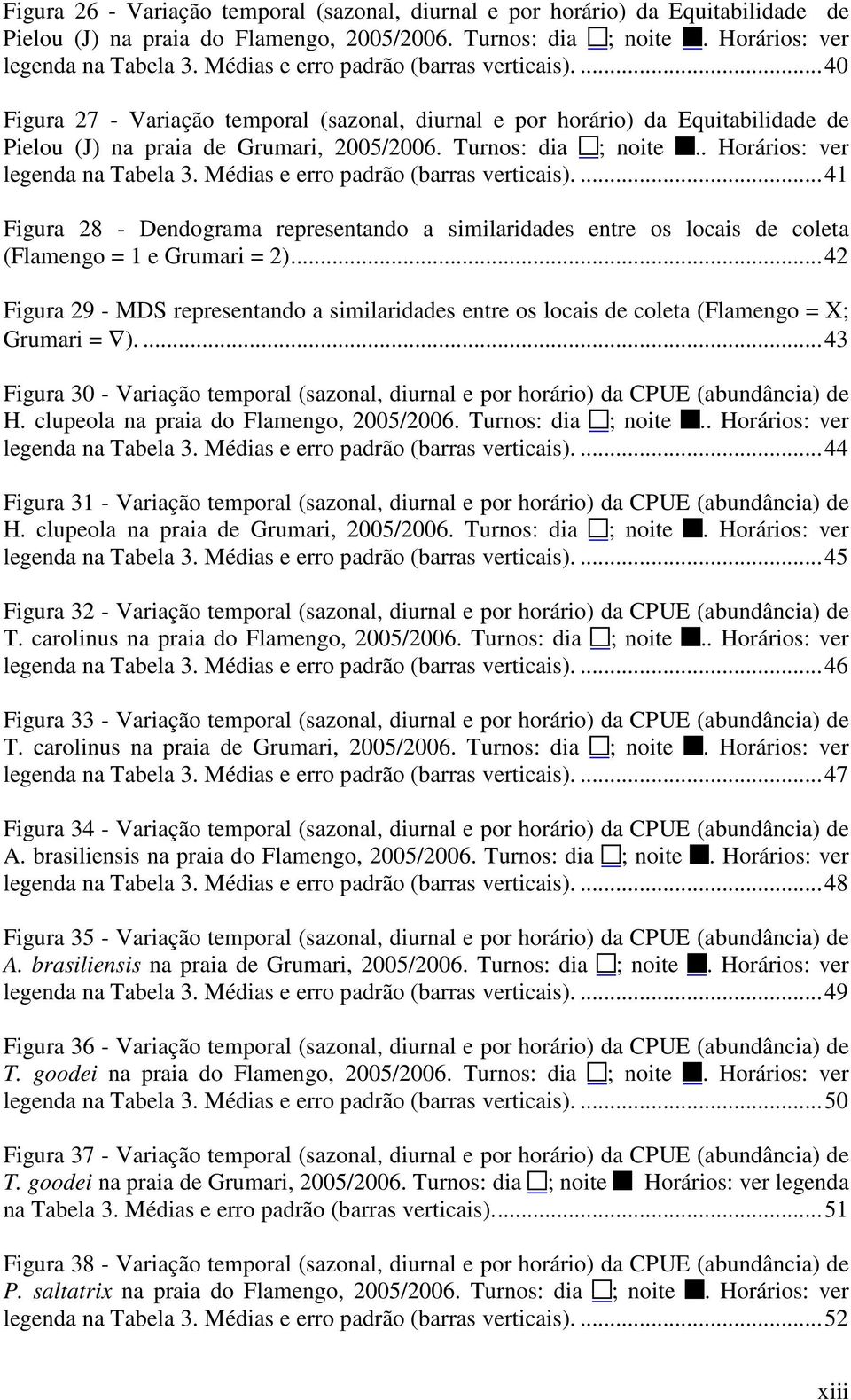 . Horários: ver legenda na Tabela 3. Médias e erro padrão (barras verticais)....4 Figura 8 - Dendograma representando a similaridades entre os locais de coleta (Flamengo = e Grumari = ).