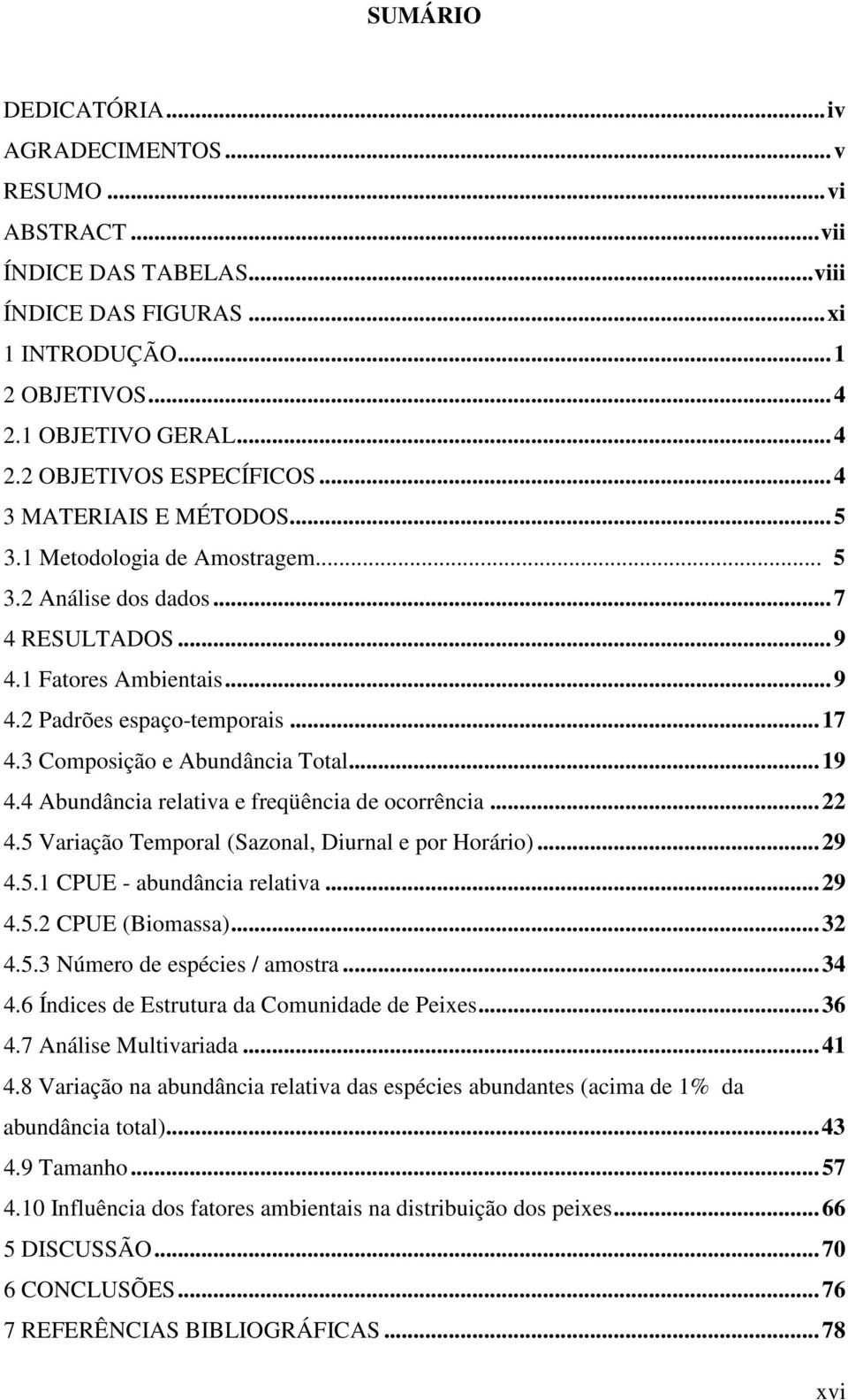 ..9 4.4 Abundância relativa e freqüência de ocorrência... 4.5 Variação Temporal (Sazonal, Diurnal e por Horário)...9 4.5. CPUE - abundância relativa...9 4.5. CPUE (Biomassa)...3 4.5.3 Número de espécies / amostra.