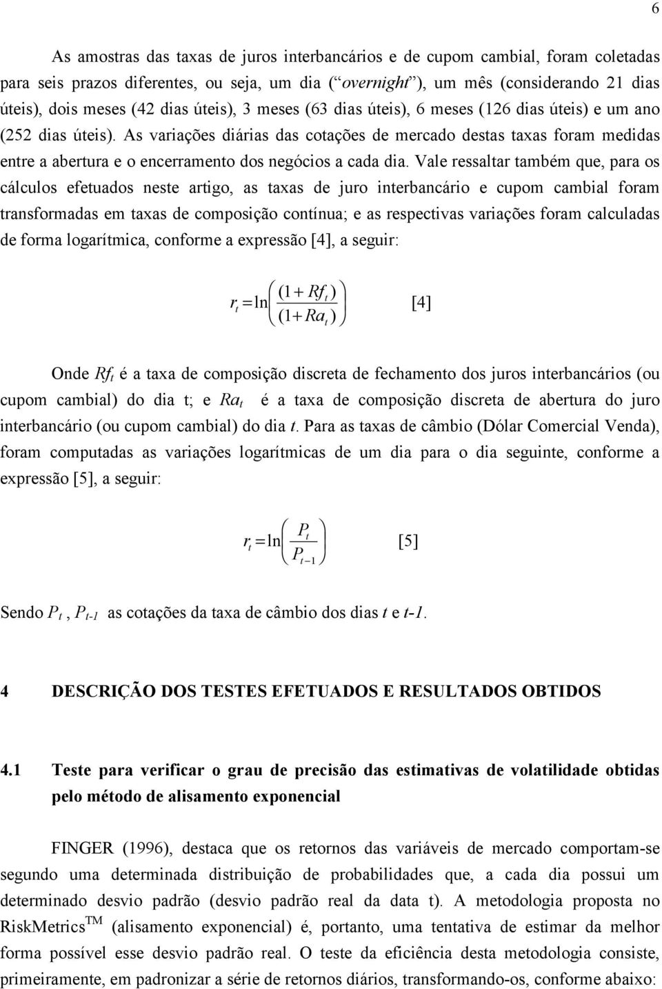 As variações diárias das cotações de mercado destas taxas foram medidas entre a abertura e o encerramento dos negócios a cada dia.