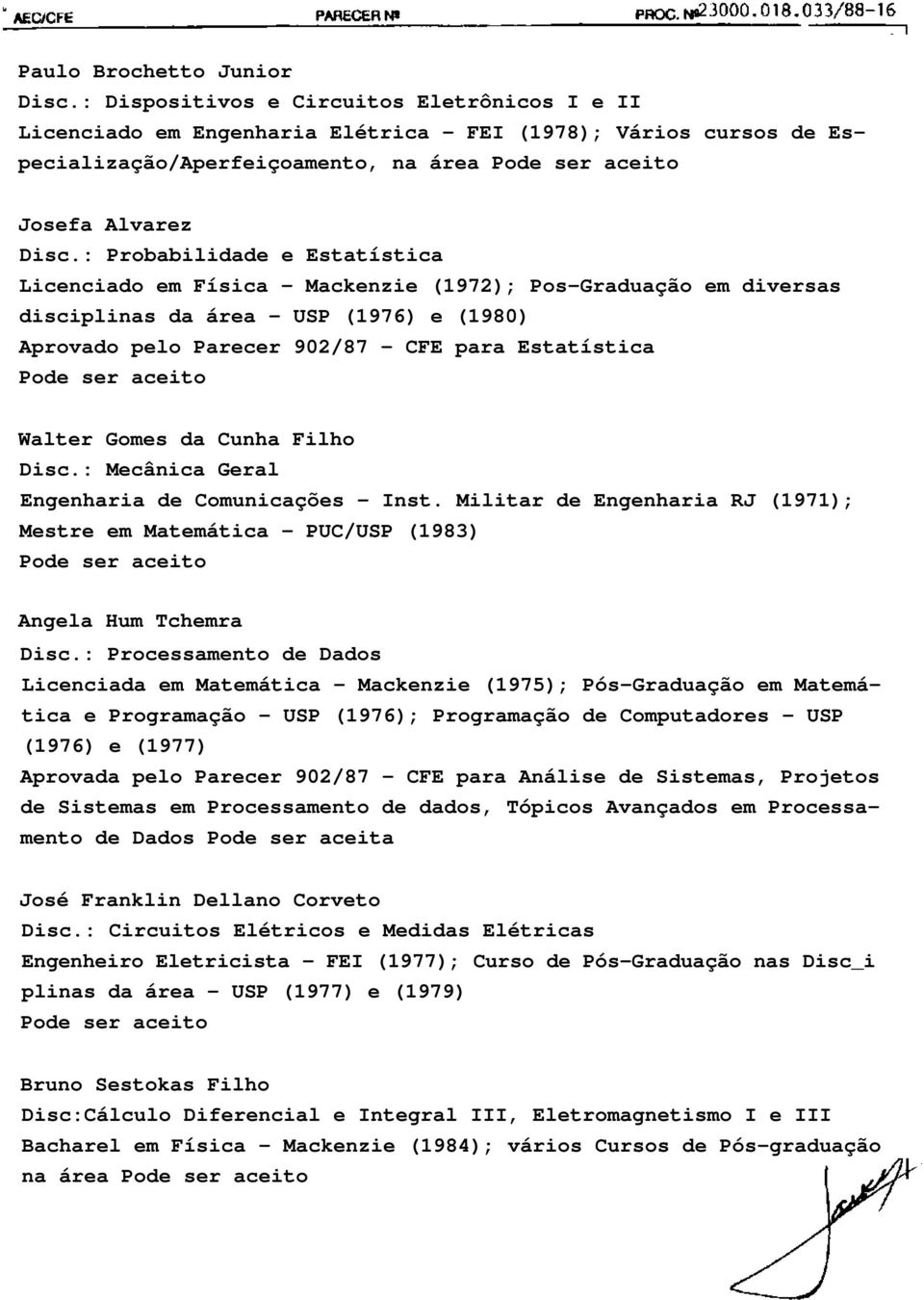 Gomes da Cunha Filho Disc.: Mecânica Geral Engenharia de Comunicações - Inst. Militar de Engenharia RJ (1971); Mestre em Matemática - PUC/USP (1983) Angela Hum Tchemra Disc.