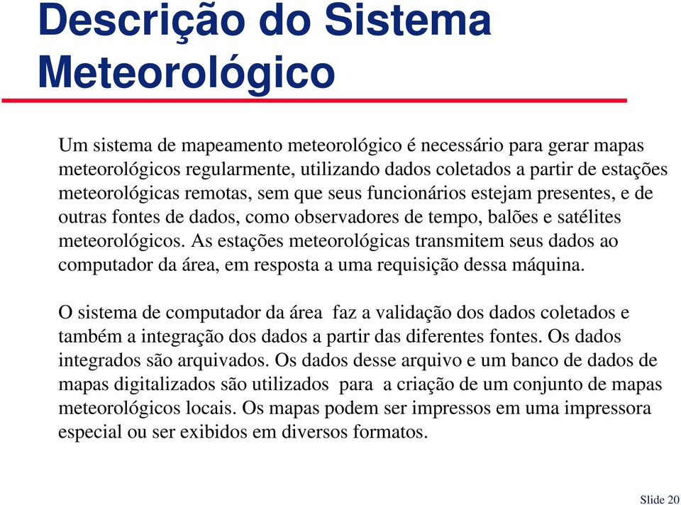 As estações meteorológicas transmitem seus dados ao computador da área, em resposta a uma requisição dessa máquina.