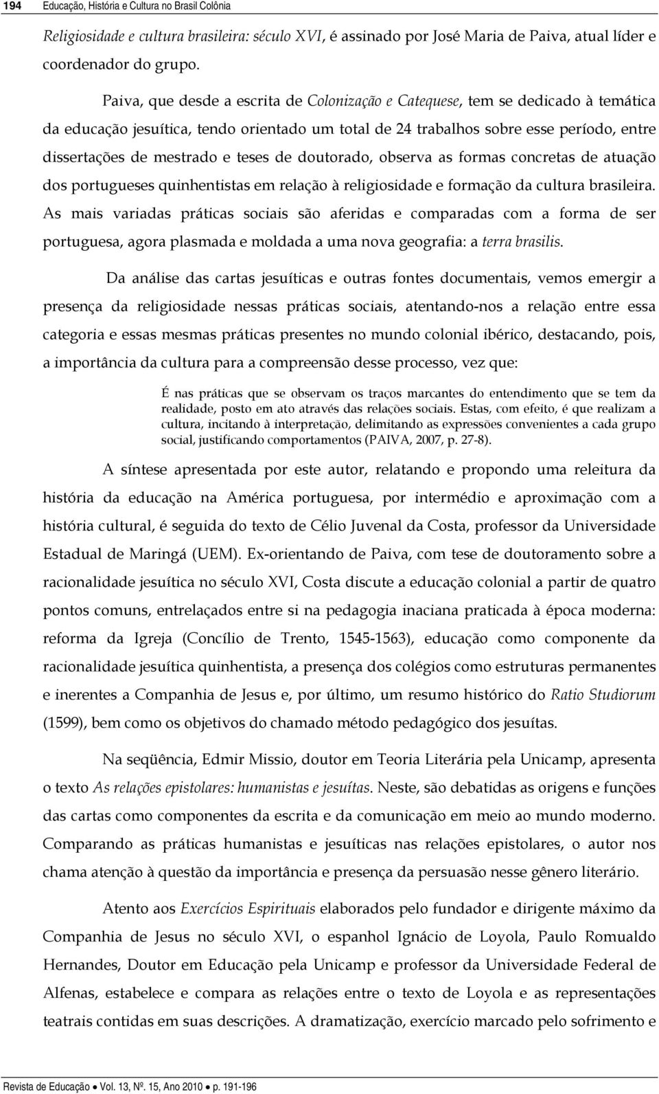 teses de doutorado, observa as formas concretas de atuação dos portugueses quinhentistas em relação à religiosidade e formação da cultura brasileira.