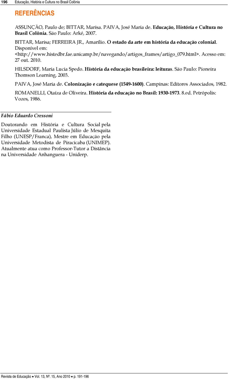 Acesso em: 27 out. 2010. HILSDORF, Maria Lucia Spedo. História da educação brasileira: leituras. São Paulo: Pioneira Thomson Learning, 2003. PAIVA, José Maria de. Colonização e catequese (1549-1600).