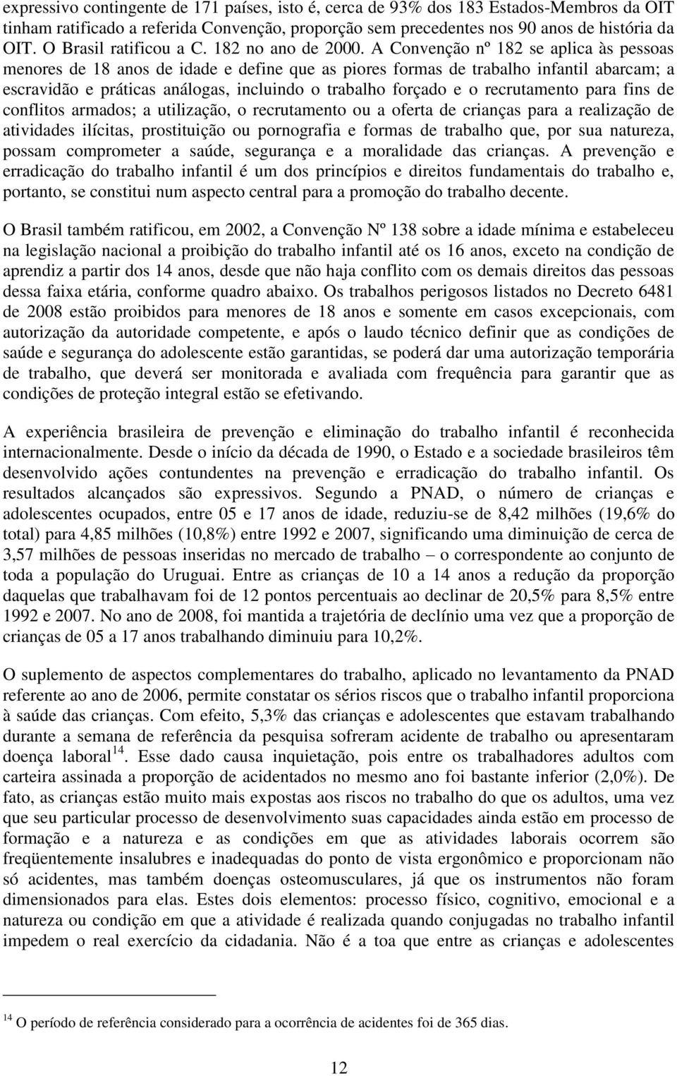 A Convenção nº 182 se aplica às pessoas menores de 18 anos de idade e define que as piores formas de trabalho infantil abarcam; a escravidão e práticas análogas, incluindo o trabalho forçado e o