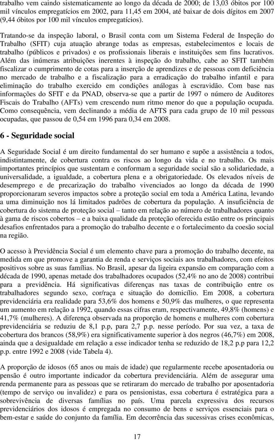 Tratando-se da inspeção laboral, o Brasil conta com um Sistema Federal de Inspeção do Trabalho (SFIT) cuja atuação abrange todas as empresas, estabelecimentos e locais de trabalho (públicos e